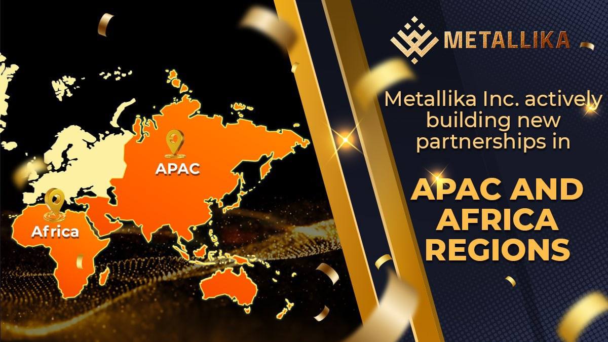 Metallika Inc. actively building new partnerships in APAC and Africa regions.