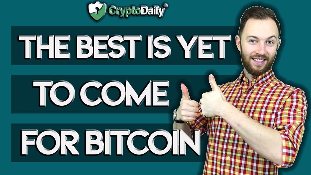 Why The Best Is Yet To Come For Bitcoin