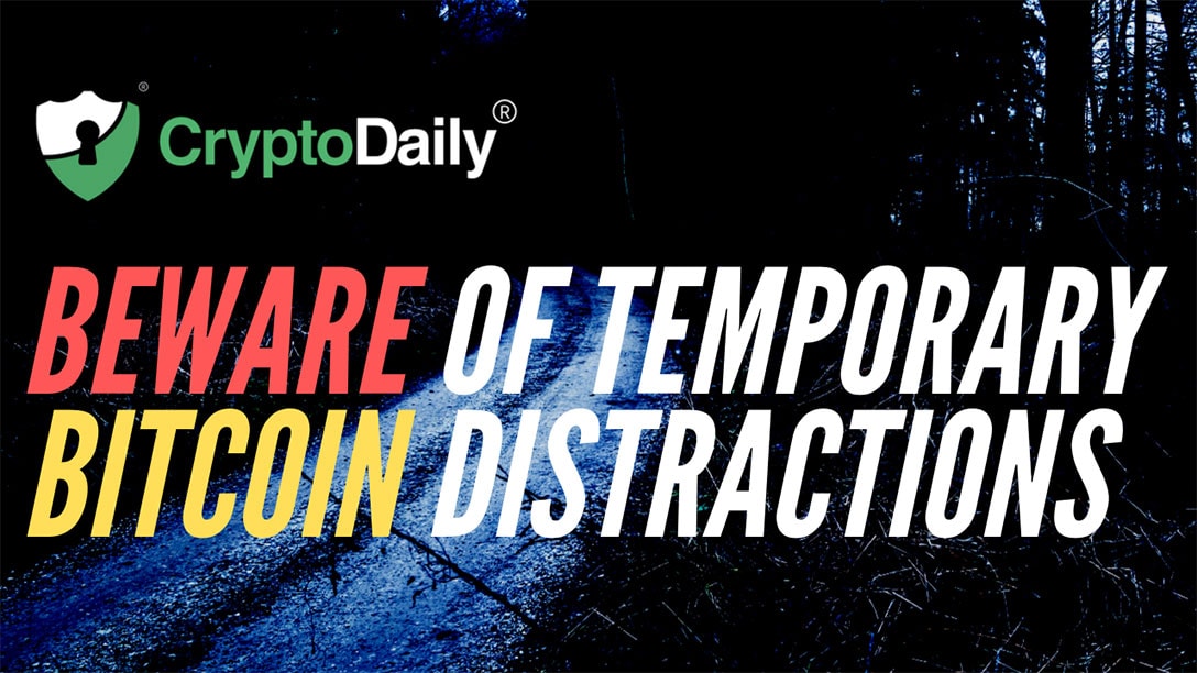 Beware Of Temporary Bitcoin Distractions